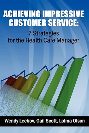 achieving impressive customer service 7 strategies for the health care manager 1st edition wendy leebov ed.d.