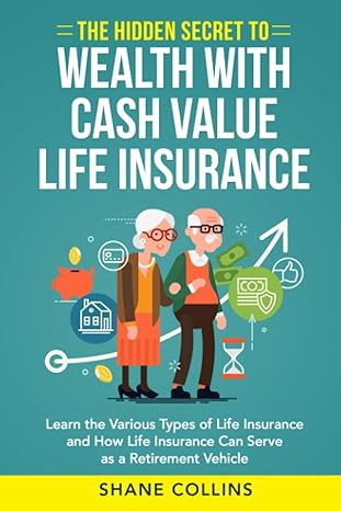 the hidden secret to wealth with cash value life insurance learn the various types of life insurance and how