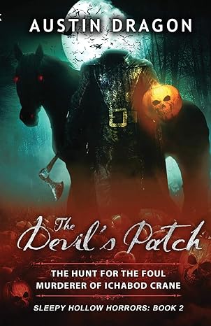 the devil s patch the hunt for the foul murderer of ichabod crane 1st edition austin dragon 0990931544,