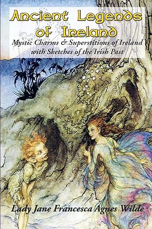 ancient legends of ireland mystic charms and superstitions of ireland with sketches of the irish past  lady