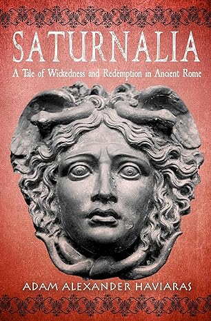 saturnalia a tale of wickedness and redemption in ancient rome 1st edition adam alexander haviaras