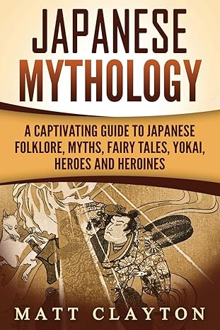 japanese mythology a captivating guide to japanese folklore myths fairy tales yokai heroes and heroines 1st