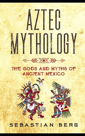 aztec mythology the gods and myths of ancient mexico  sebastian berg 0645071986, 978-0645071986