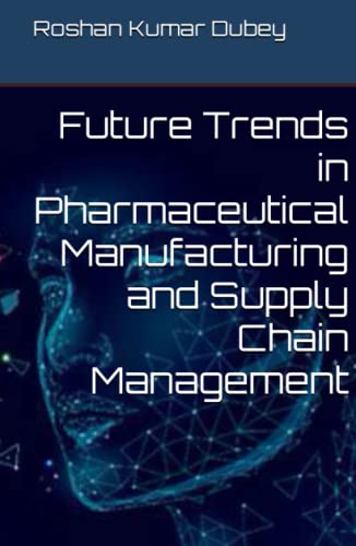 future trends in pharmaceutical manufacturing and supply chain management 1st edition mr. roshan kumar dubey