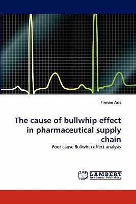 the cause of bullwhip effect in pharmaceutical supply chain four cause bullwhip effect analysis 1st edition