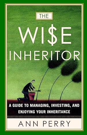 the wise inheritor a guide to managing investing and enjoying your inheritance 1st edition ann perry