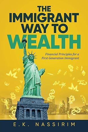 the immigrant way to wealth financial principles for a first generation immigrant 1st edition ek nassirim,