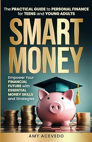 smart money the practical guide to personal finance for teens and young adults empower your financial future