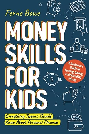 money skills for kids a beginners guide to earning saving and spending wisely everything tweens should know