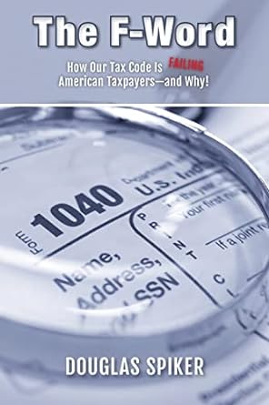 the f word how our tax code is failing american taxpayers and why 1st edition douglas spiker 1505521440,
