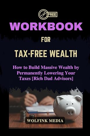 workbook for tax free wealth how to build massive wealth by permanently lowering your taxes rich dad advisors