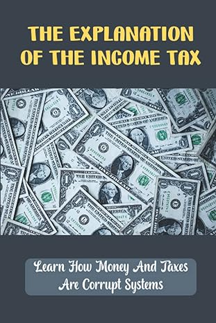 the explanation of the income tax learn how money and taxes are corrupts society 1st edition tashina maestri