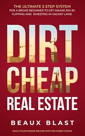 dirt cheap real estate the ultimate 5 step system for a broke beginner to get insane roi by flipping and