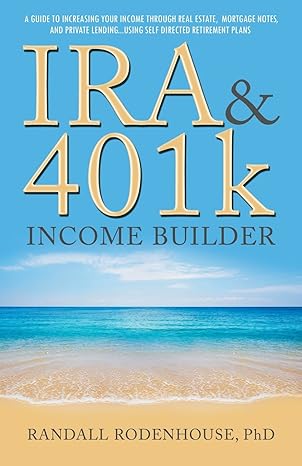 ira and 401k income builder a guide to increasing your income through real estate mortgage notes and private