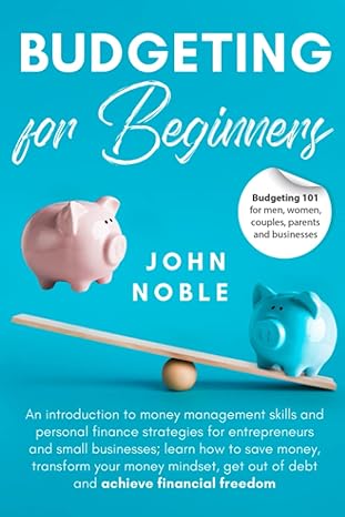 budgeting for beginners budgeting 101 for men women couples parents and businesses 1st edition john noble