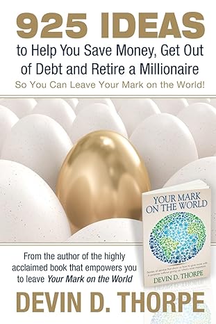 925 ideas to help you save money get out of debt and retire a millionaire so you can leave your mark on the