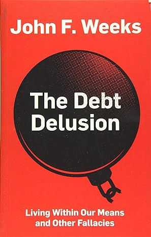 the debt delusion living within our means and other fallacies 1st edition john f. weeks 1509532943,