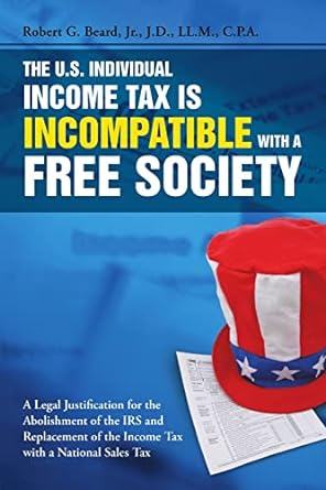 the u s individual income tax is incompatible with a free society 1st edition robert g. beard, jr.