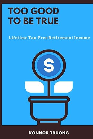 too good to be true lifetime tax free retirement income 1st edition konnor truong 1717560458, 978-1717560452