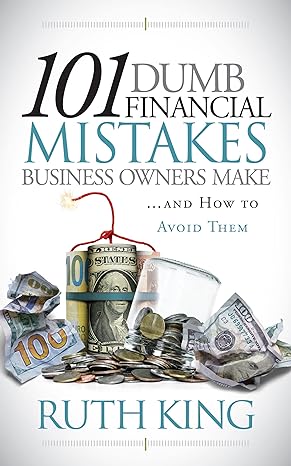 101 dumb financial mistakes business owners make and how to avoid them 1st edition ruth king 1636980465,