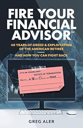 fire your financial advisor 40 years of greed and exploitation of the american retiree and how you can fight