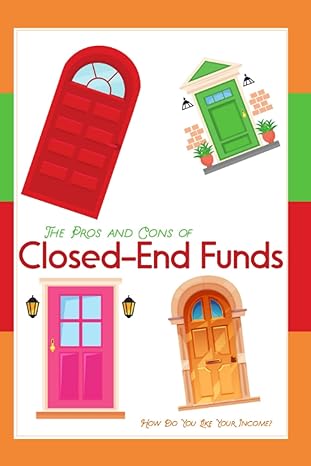 the pros and cons of closed end funds how do you like your income 1st edition joshua king 979-8390340493