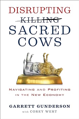 disrupting sacred cows navigating and profiting in the new economy 1st edition garrett gunderson, corey wert