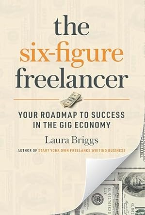 the six figure freelancer your roadmap to success in the gig economy 1st edition laura briggs 1642011169,