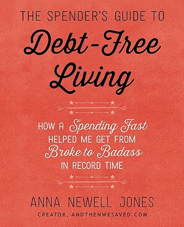 the spenders guide to debt free living how a spending fast helped me get from broke to badass in record time