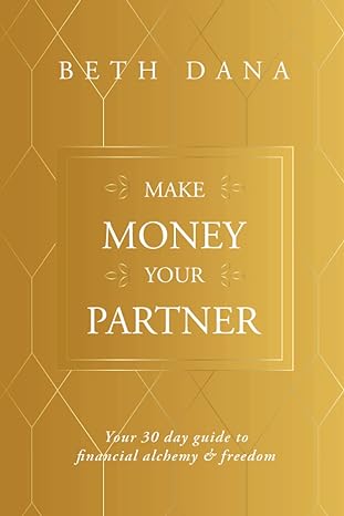 make money your partner your 30 day guide to financial alchemy and freedom 1st edition beth dana 164970772x,