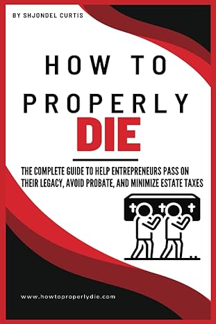 how to properly die the complete guide to help entrepreneurs pass on their legacy avoid probate and minimize