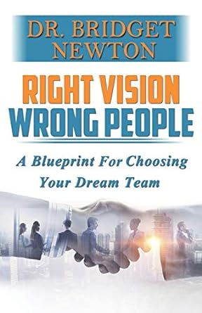 right vision wrong people a blueprint for choosing your dream team 1st edition dr bridget m. newton
