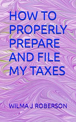 how to properly prepare and file my taxes 1st edition wilma j roberson 979-8368213675