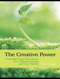 the creative power transforming ourselves our organizations and our world 1st edition william e. smith