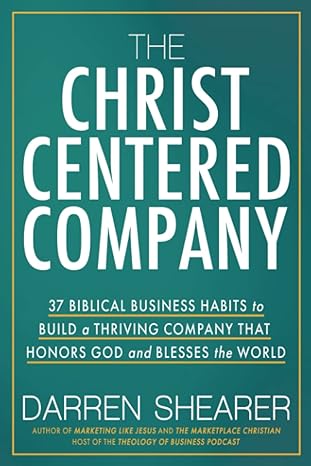 the christ centered company 37 biblical business habits to build a thriving company that honors god and