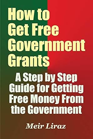 how to get free government grants a step by step guide for getting free money from the government 1st edition