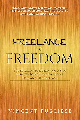 freelance to freedom the roadmap for creating a side business to achieve financial time and life freedom 1st