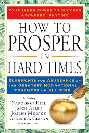 how to prosper in hard times blueprints for abundance by the greatest motivational teachers of all time 1st