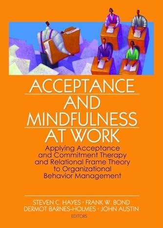 acceptance and mindfulness at work applying acceptance and commitment therapy and relational frame theory to