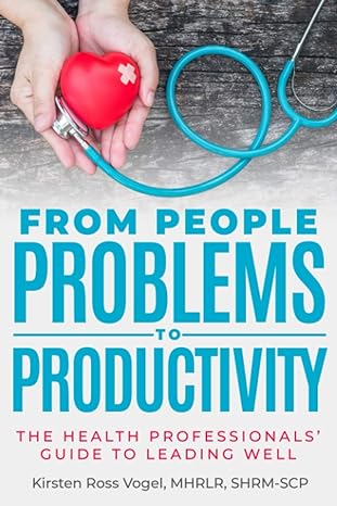 from people problems to productivity the health professionals guide to leading well 1st edition kirsten ross