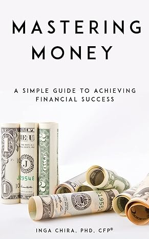 mastering money a simple guide to achieving financial success 1st edition inga chira 198114191x,