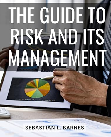 the guide to risk and its management your practical guide to mastering risk management unlocking success