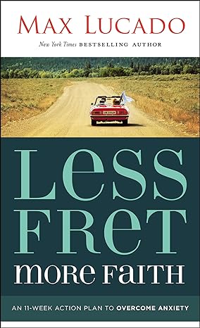 less fret more faith an 11 week action plan to overcome anxiety 1st edition max lucado 1400207495,