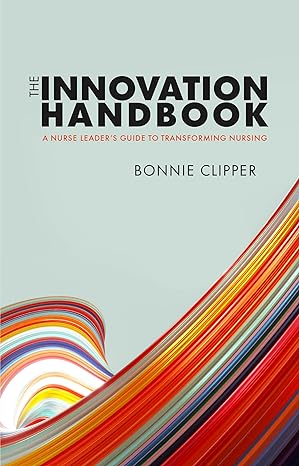 the innovation handbook a nurse leader s guide to transforming nursing leaders guide edition bonnie clipper