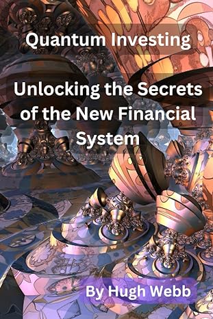 quantum investing unlocking the secrets of the new financial system 1st edition hugh webb 979-8388948823