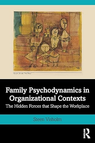 family psychodynamics in organizational contexts the hidden forces the shape the workplace 1st edition steen