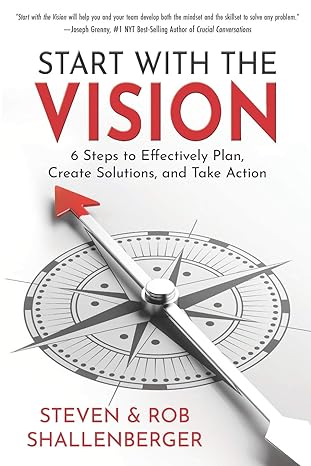 start with the vision six steps to effectively plan create solutions and take action  steven shallenberger