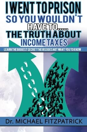 i went to prison so you would not have to the truth about income taxes learn the biggest secret the irs does