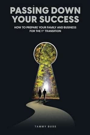passing down your success how to prepare your family and business for the 1st transition 1st edition tammy