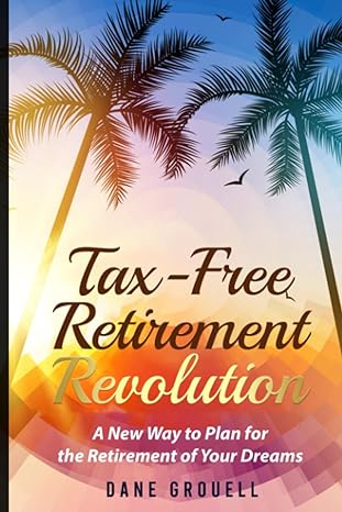 tax free retirement revolution a new way to plan for the retirement of your dreams 1st edition dane l.